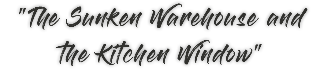 "The Sunken Warehouse and the Kitchen Window"